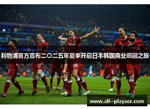 利物浦官方宣布二〇二五年夏季开启日本韩国商业巡回之旅