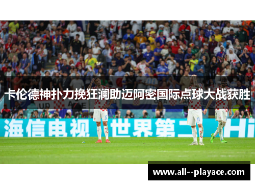 卡伦德神扑力挽狂澜助迈阿密国际点球大战获胜