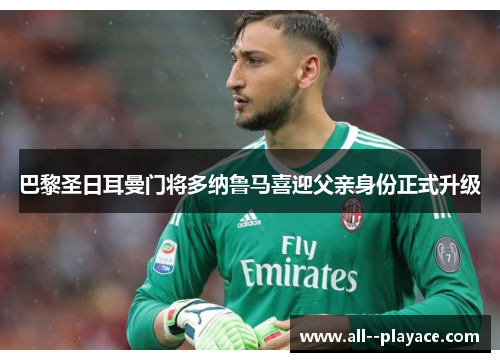 巴黎圣日耳曼门将多纳鲁马喜迎父亲身份正式升级