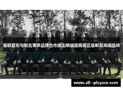 曼联宣布与知名奢侈品牌合作推出限量版商务正装彰显高端品味