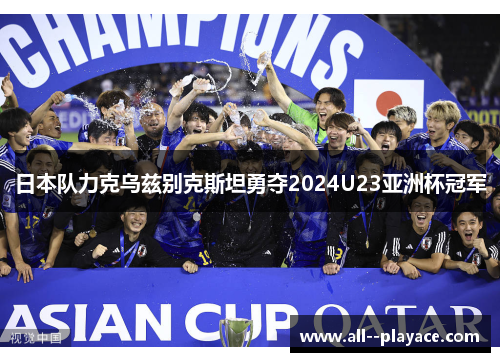 日本队力克乌兹别克斯坦勇夺2024U23亚洲杯冠军