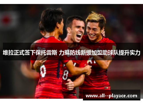 维拉正式签下保托雷斯 力挺防线新援加盟助球队提升实力