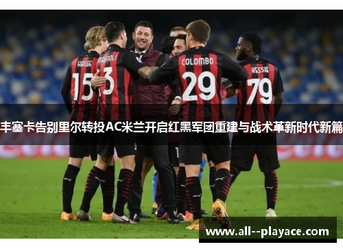 丰塞卡告别里尔转投AC米兰开启红黑军团重建与战术革新时代新篇
