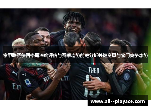 意甲联赛争四格局深度评估与赛季走势前瞻分析关键变量与豪门竞争态势