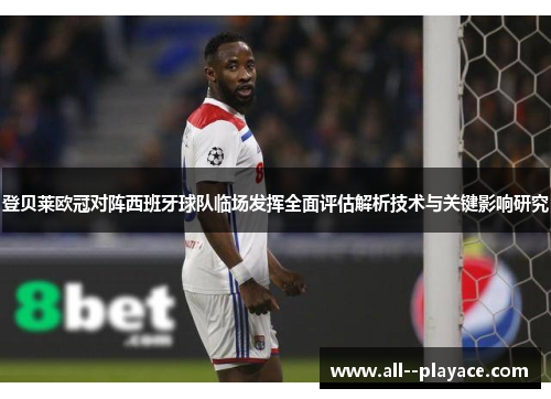 登贝莱欧冠对阵西班牙球队临场发挥全面评估解析技术与关键影响研究