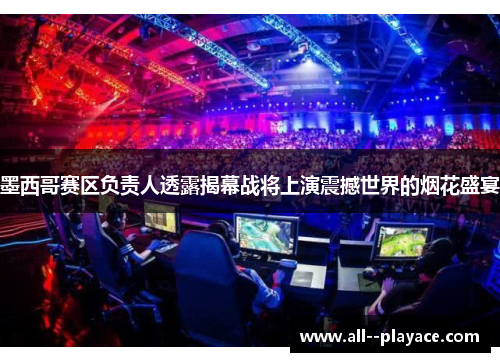 墨西哥赛区负责人透露揭幕战将上演震撼世界的烟花盛宴 墨西哥赛区负责人透露揭幕战将上演震撼世界的烟花盛宴