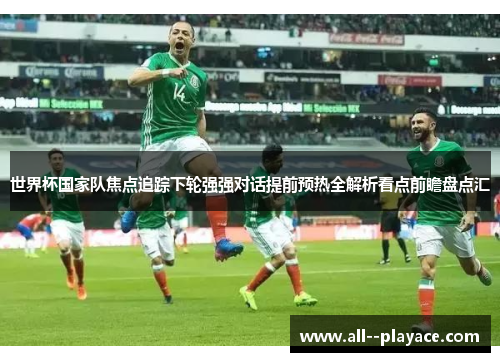 世界杯国家队焦点追踪下轮强强对话提前预热全解析看点前瞻盘点汇 世界杯国家队焦点追踪下轮强强对话提前预热全解析看点前瞻盘点汇