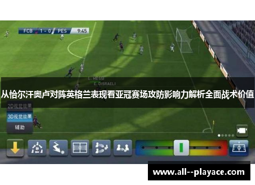 从恰尔汗奥卢对阵英格兰表现看亚冠赛场攻防影响力解析全面战术价值 从恰尔汗奥卢对阵英格兰表现看亚冠赛场攻防影响力解析全面战术价值