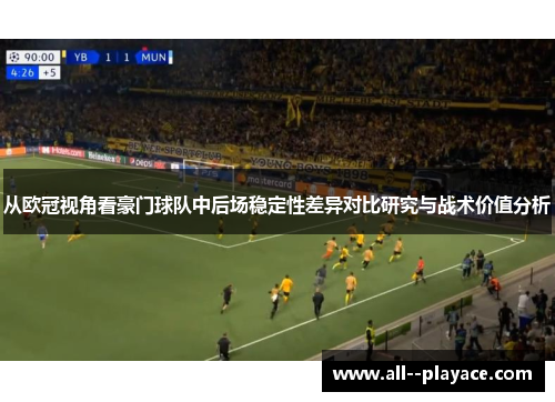 从欧冠视角看豪门球队中后场稳定性差异对比研究与战术价值分析 从欧冠视角看豪门球队中后场稳定性差异对比研究与战术价值分析